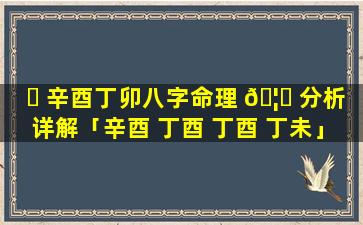 ☘ 辛酉丁卯八字命理 🦄 分析详解「辛酉 丁酉 丁酉 丁未」